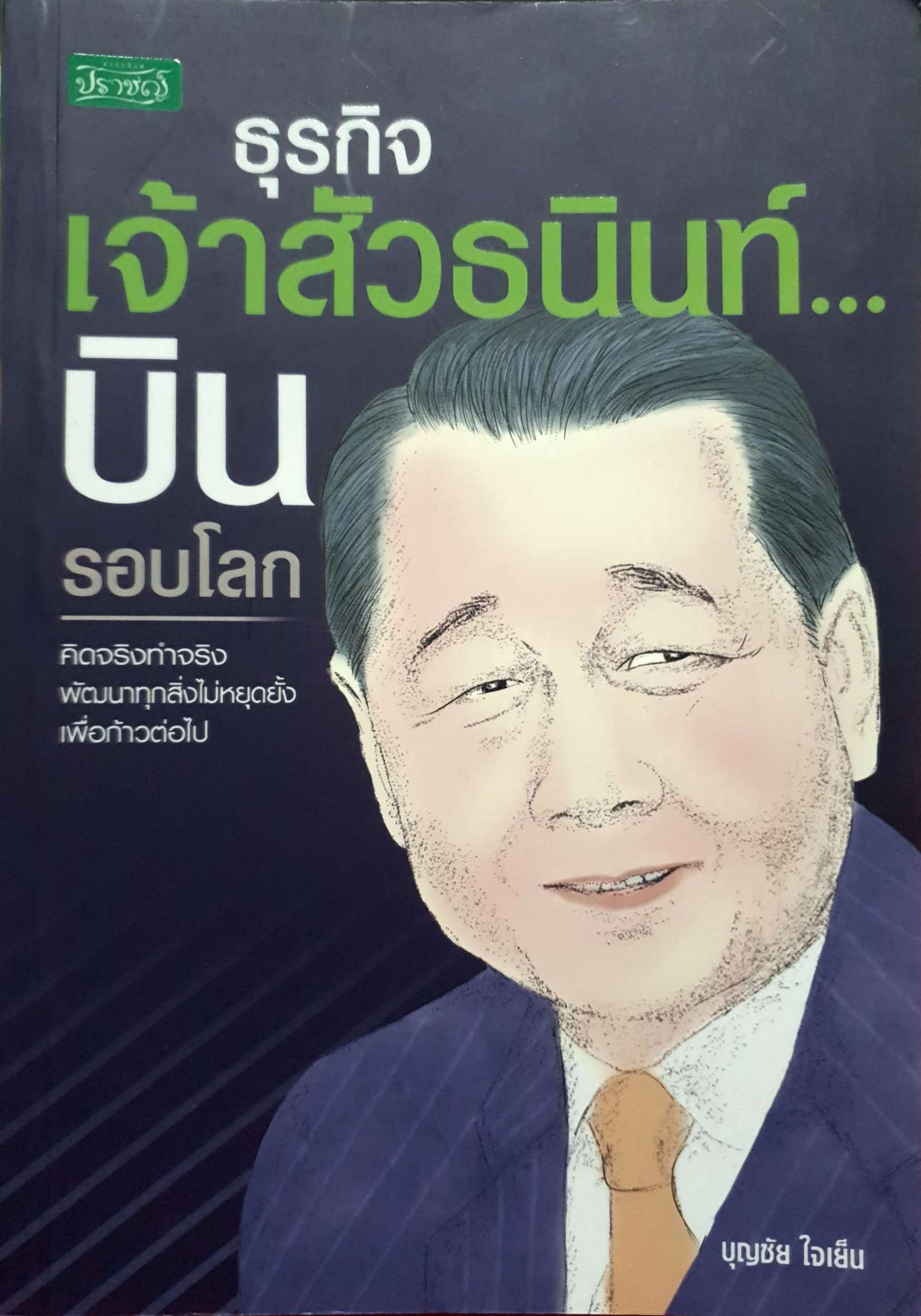 ธุรกิจเจ้าสัวธนินท์...บินรอบโลก คิดจริง ทำจริง พัฒนาทุกสิ่งไม่หยุดยั้งเพื่อก้าวต่อไป ผู้เขียน บุญชัย ใจเย็น