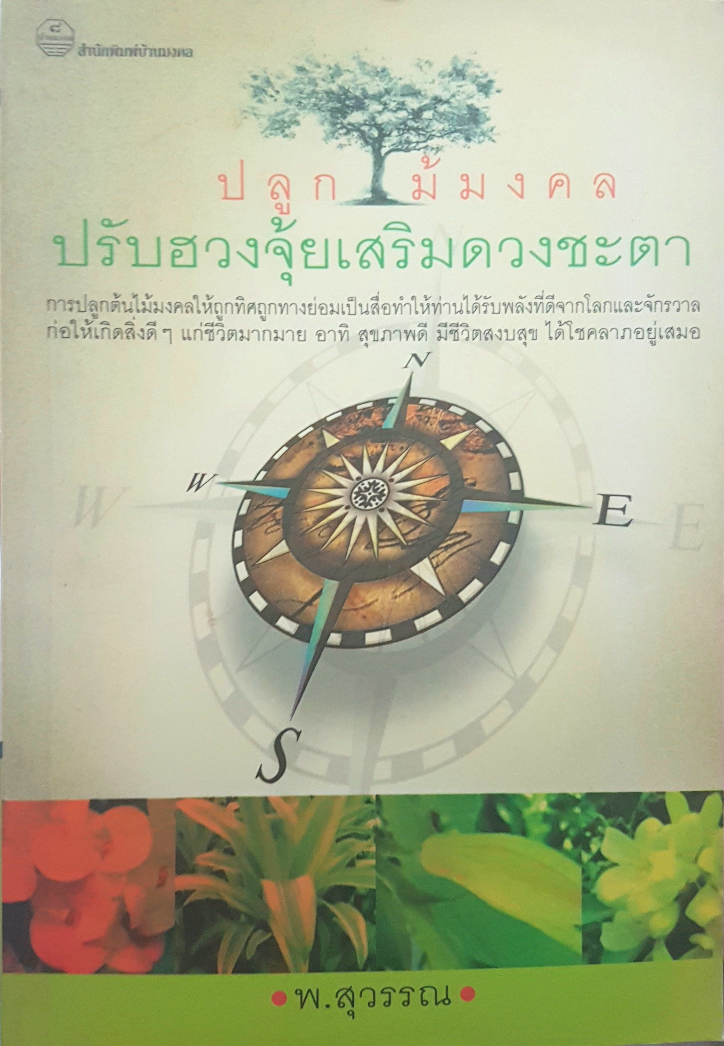 ปลูกไม้มงคลปรับฮวงจุ้ยเสริมดวงชะตา การปลูกต้นไม้มงคลให้ถูกทิศทางย่อมเป็นสื่อทำให้ท่านได้รับพลังที่ดีจากโลกและจักรวาล ก่อให้เกิดสิ่งดี ๆ แก่ชีวิตมากมาย อาทิ สุขภาพดี มีชีวิตสงบสุข ได้โชคลาภอยู่เสมอ ผู้เขียน พ.สุวรรณ