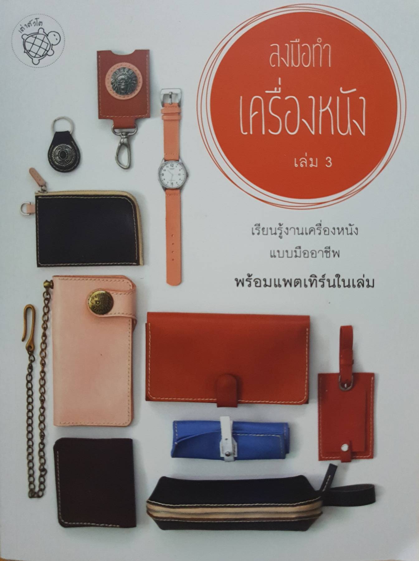 ลงมือทำเครื่องหนัง เล่ม 3 เรียนรู้งานเครื่องหนังแบบมืออาชีพ พร้อมแพตเทิร์นในเล่ม
