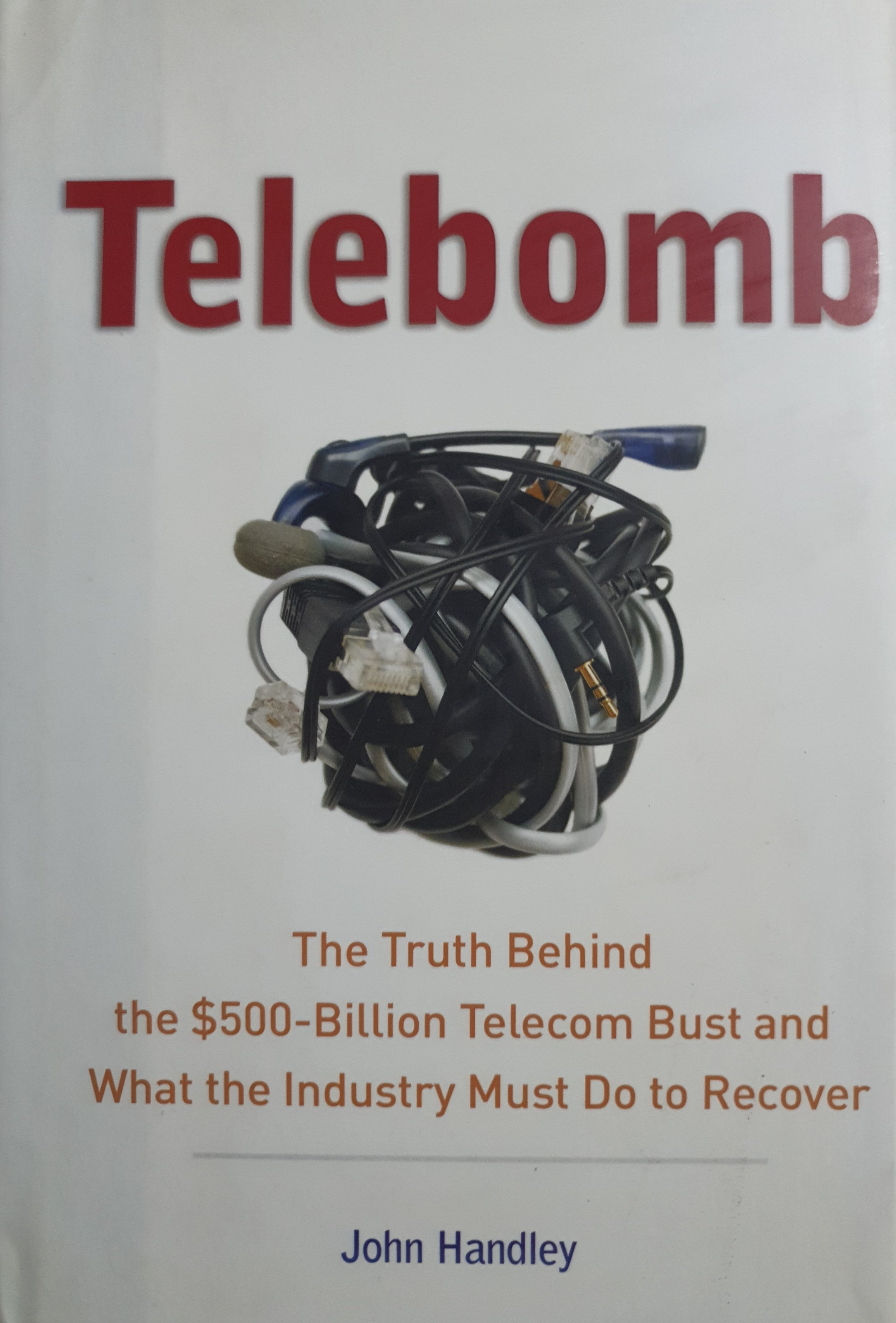 Telebomb: The Truth Behind The $500-Billion Telecom Bust And What The Industry Must Do To Recover : John Handley