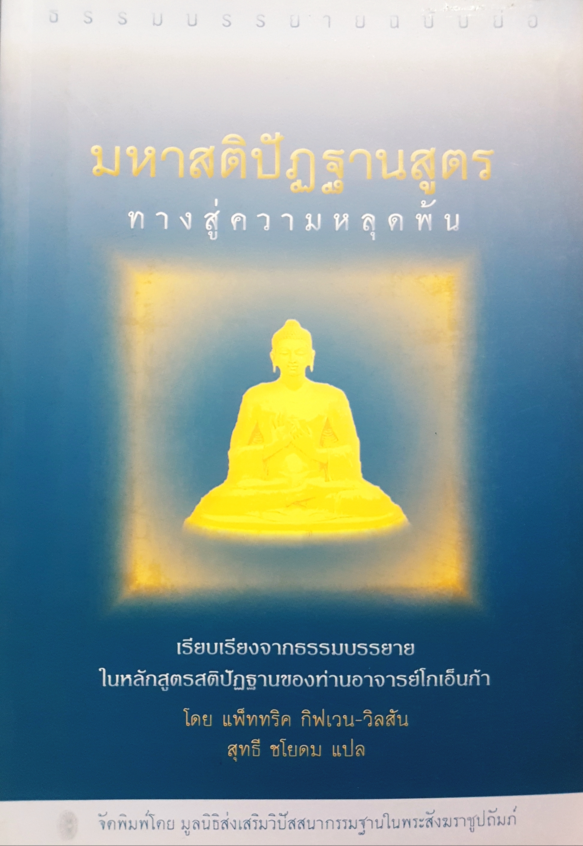 มหาสติปัฏฐานสูตร ทางสู่ความหลุดพ้น เรียบเรียงจากธรรมะบรรยาย ในหลักสูตรสติปัฏฐานของท่านอาจารย์ โกเอ็นก้า