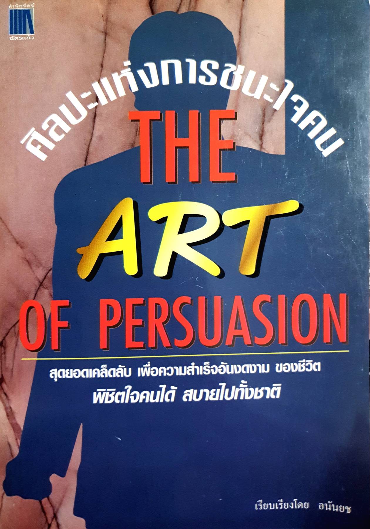 ศิลปะแห่งการชนะใจคน (The Art of Persuasion) สุดยอดเคล็ดลับ เพื่อความสำเร็จอันงดงาม ของชีวิต
