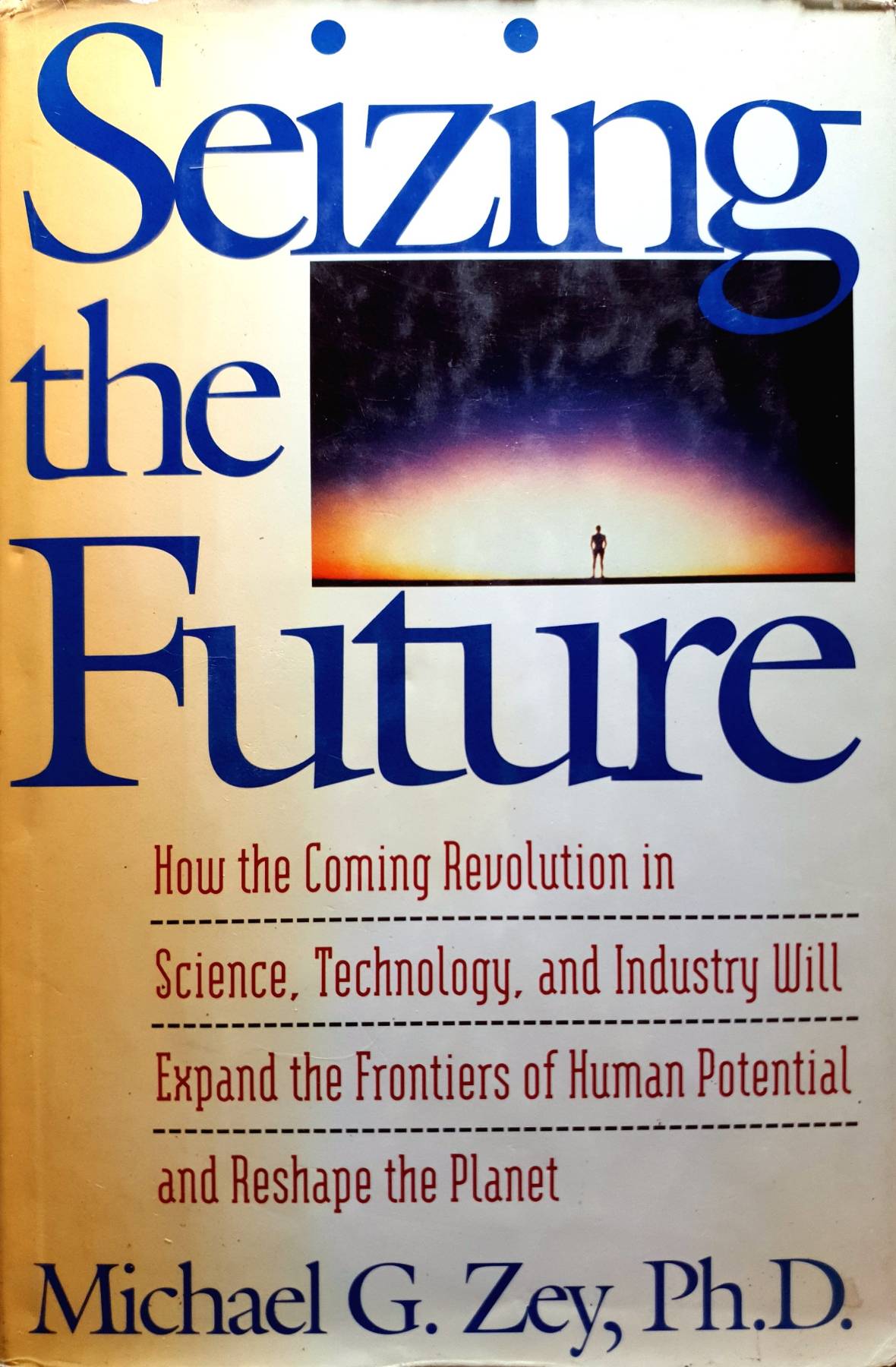 Seizing the Future: How the Coming Revolution in Science, Technology, and Industry Will Expand the Frontiers of Human Potential and Reshape the Planet : Michael G. Zey