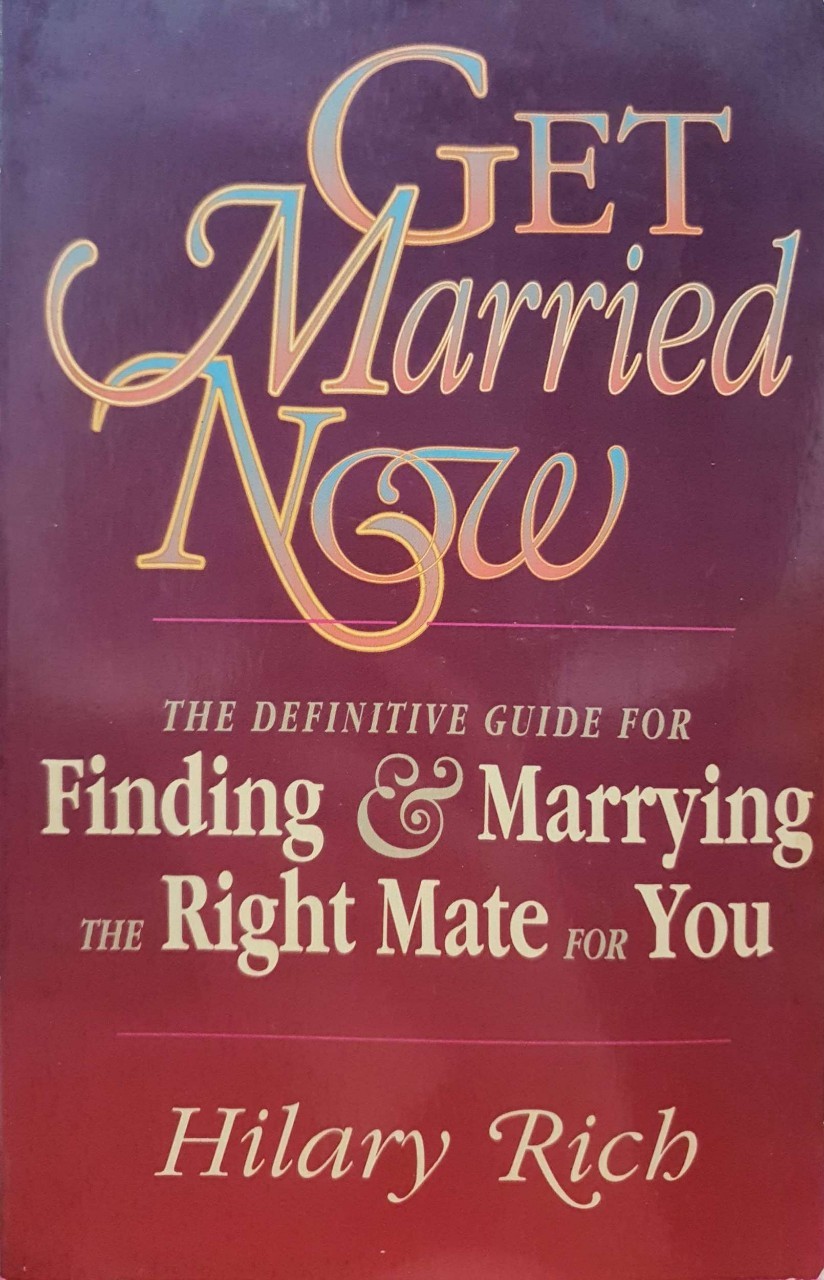 Get Married Now ; The Definitive Guide for Finding & Marrying The Right Mate for You : Hillary Rich
