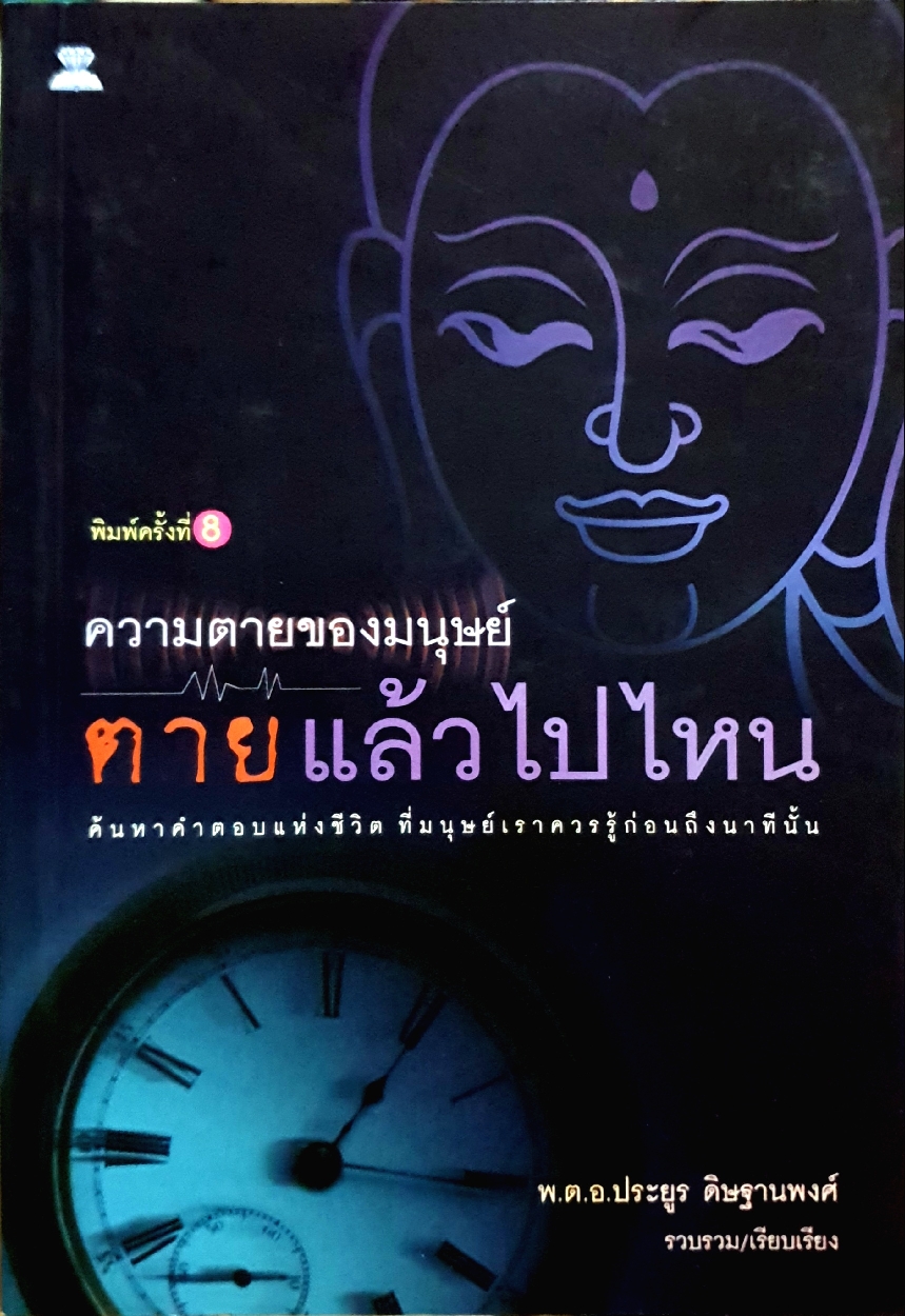 ความตายของมนุษย์ ตายแล้วไปไหน ค้นหาคำตอบแห่งชีวิต ที่มนุษย์เราควรรู้ก่อนถึงนาทีนั้น พ.ต.อ.ประยูร ดิษฐานพงศ์