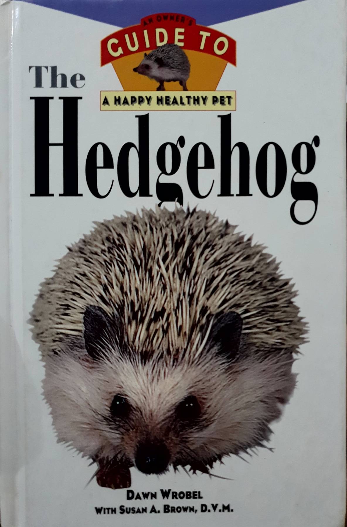 The Hedgehog: An Owner's Guide to a Happy Healthy Pet : Dawn Wrobel