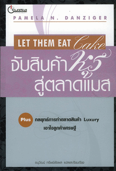 Let Them Eat Cake : จับสินค้าหรูสู่ตลาดแมส กลยุทธ์การทำตลาดสินค้า Luxury เอาใจลูกค้าเศรษฐี ผู้เขียน Pamela N. Danziger ผู้แปล อนุวัฒน์ ทรัพย์พืชผล
