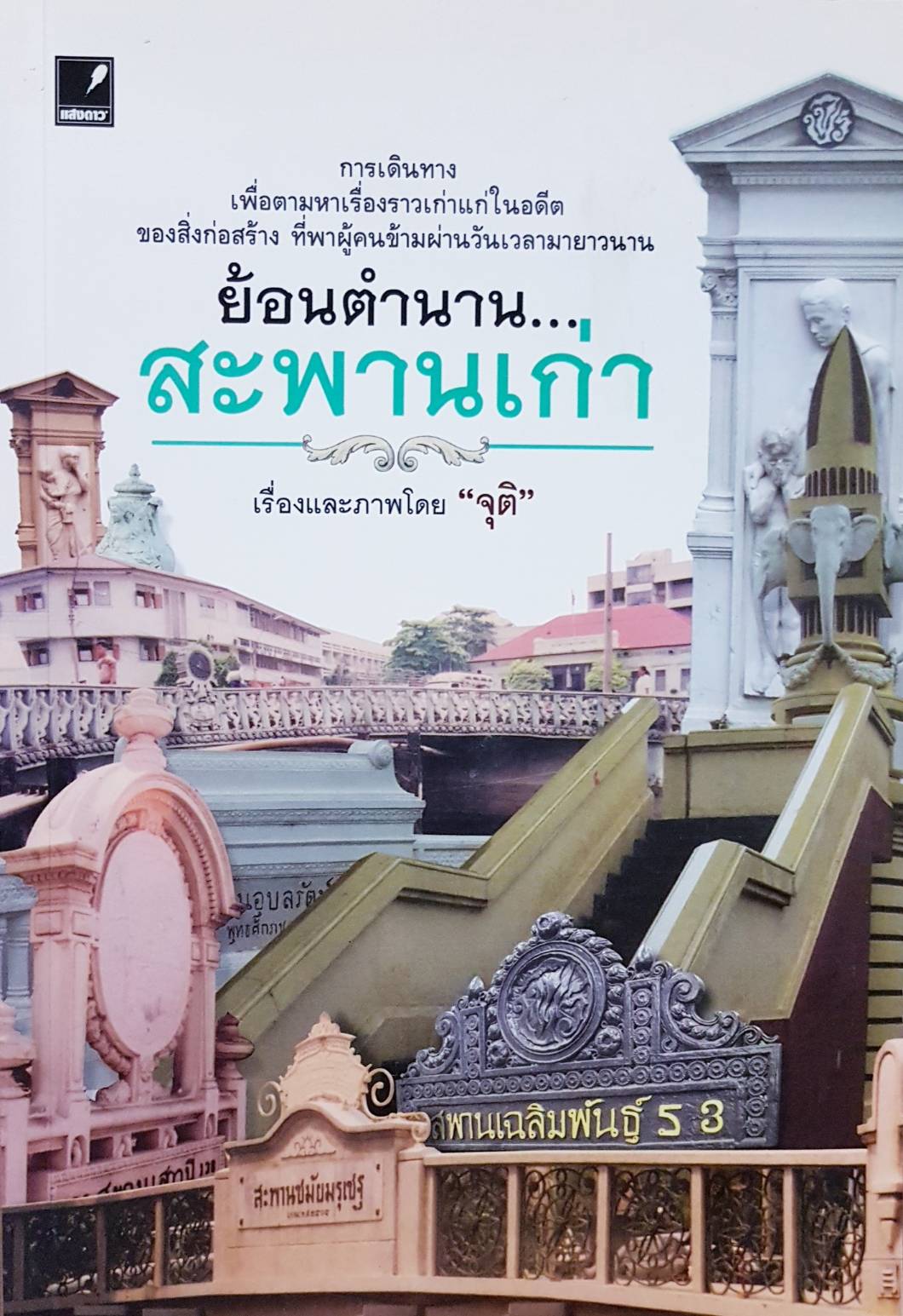 ย้อนตำนาน...สะพานเก่า การเดินทางเพื่อตามหาเรื่องราวเก่าแก่ในอดีตของสิ่งก่อสร้าง ที่พาผู้คนข้ามผ่านวันเวลามายาวนาน ผู้เขียน จุติ