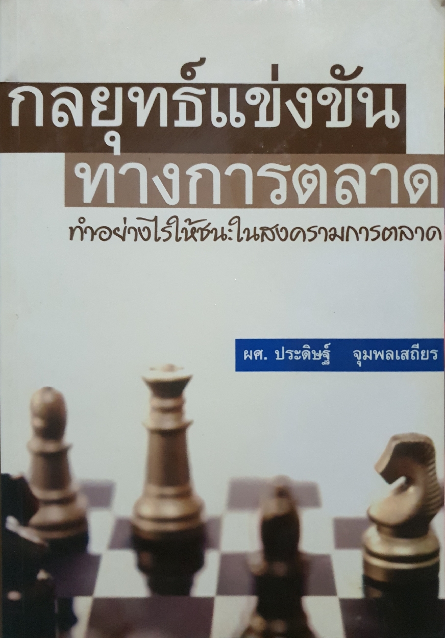 กลยุทธ์แข่งขัน ทางการตลาด ทำอย่างไรให้ชนะในสงครามการตลาด / ผศ.ประดิษฐ์ จุมพลเสถียร