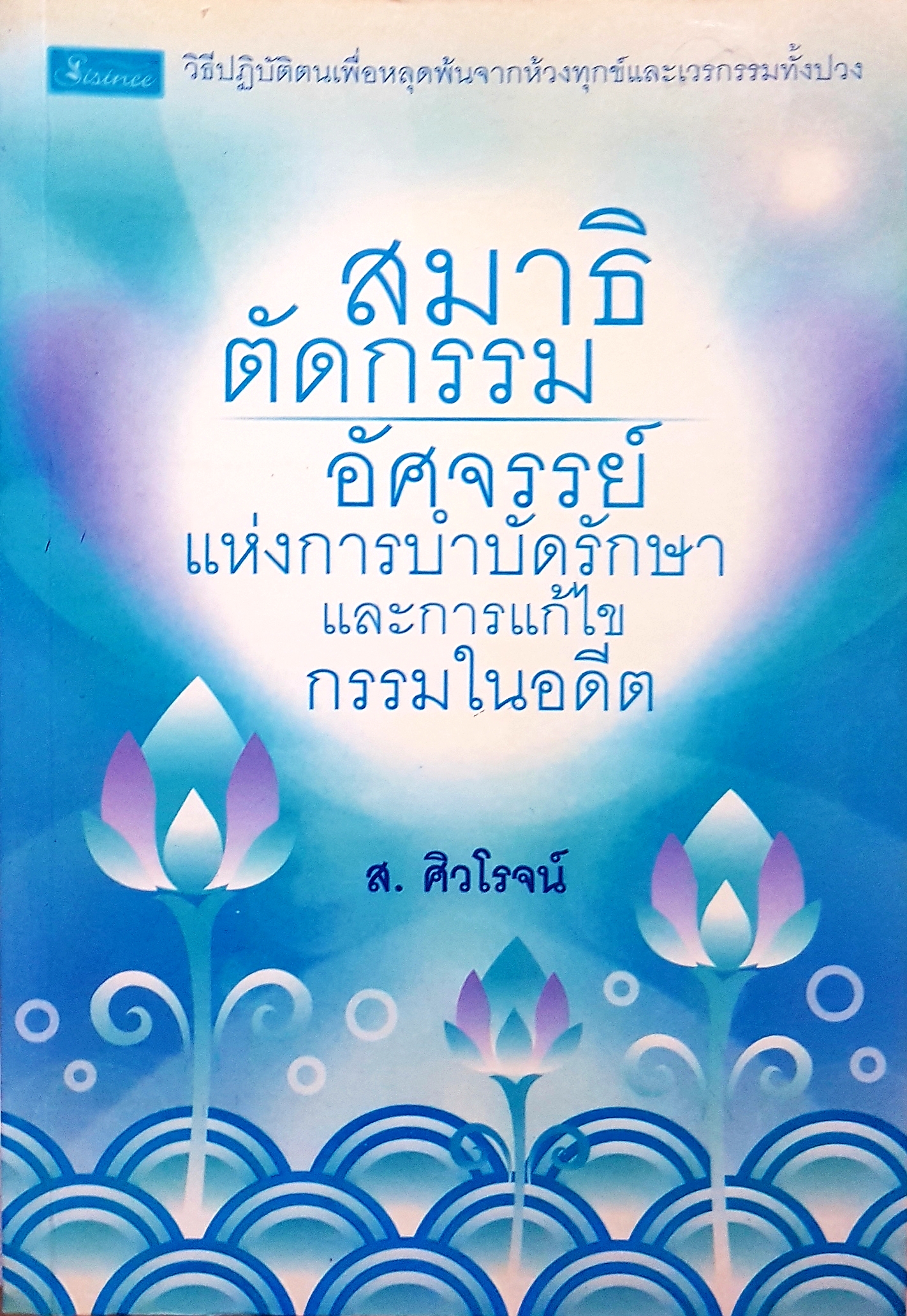 สมาธิตัดกรรม อัศจรรย์แห่งการบำบัดรักษา และการแก้ไข กรรมในอดีต / ส.ศิวโรจน์