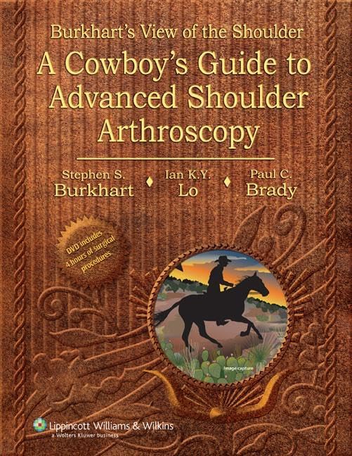 Burkhart's View of the Shoulder : A Cowboy's Guide to Advanced Shoulder Arthroscopy : Stephen S. Burkhart MD