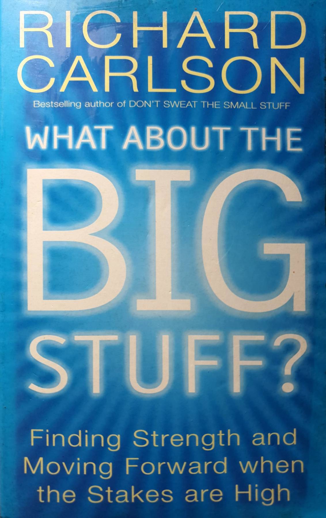 What About The Big Stuff? : Finding Strength and Moving Forward When the Stakes Are High : Richard Carlson