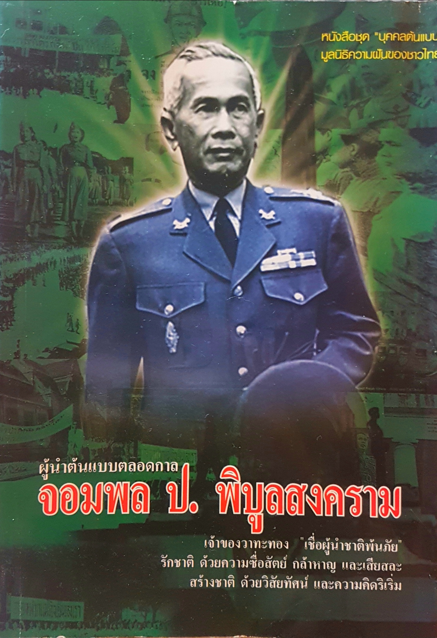 ผู้นำต้นแบบตลอดกาล จอมพล ป.พิบูลสงคราม เจ้าของวาทะทอง "เชื่อผู้นำชาติพ้นภัย รักชาติด้วย ความซื่อสัตย์กล้าหาญ และเสียสละ สร้างชาติ ด้วยวิสัยทัศน์ และความคิดริเริ่ม หนังสือชุด บุคคลต้นแบบ มูลนิธิความฝันของชาวไทย