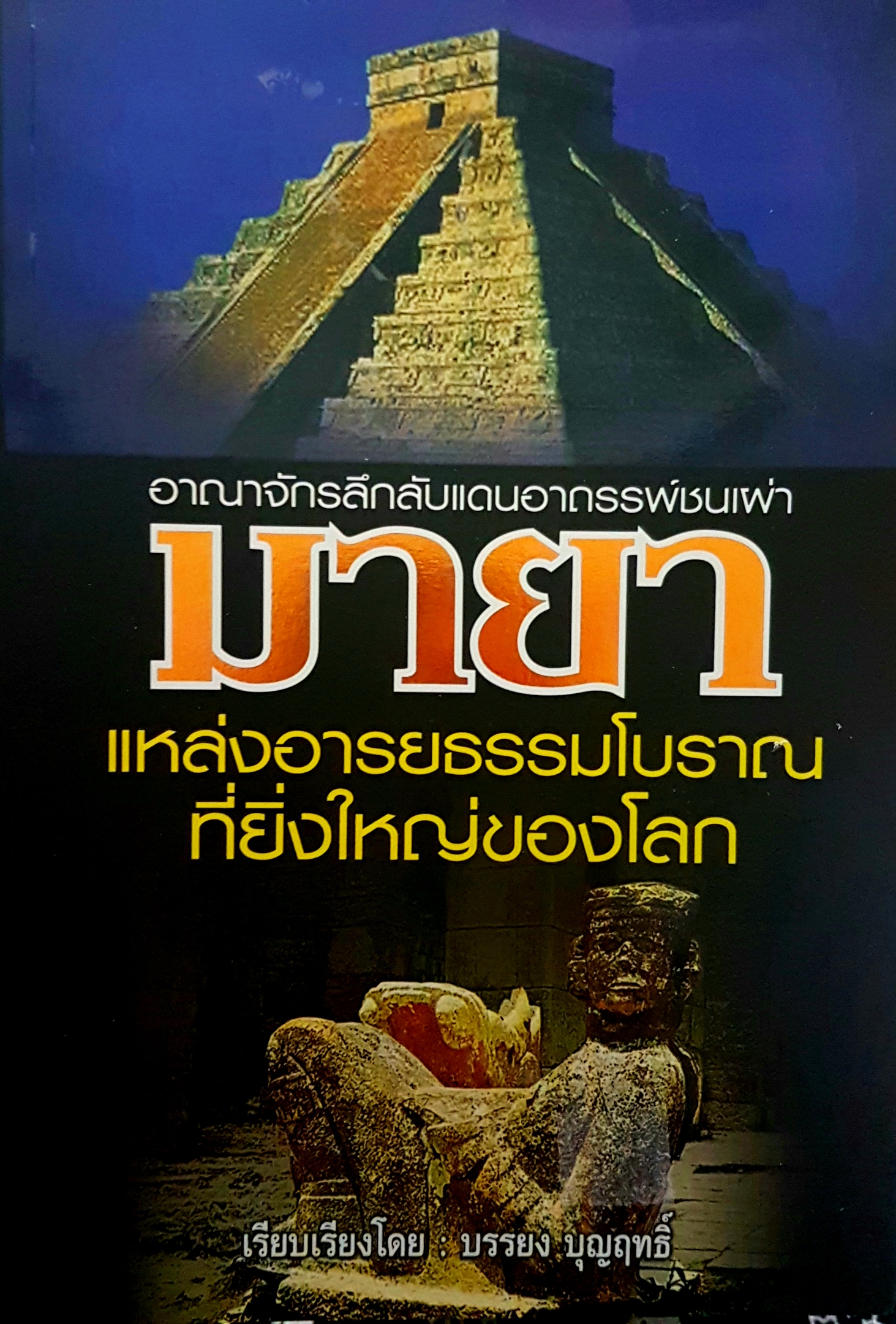 อาณาจักรลึกลับแดนอาถรรพ์ชนเผ่ามายาแหล่งอารยธรรมโบราณ ที่ยิ่งใหญ่ของโลก เรียบเรียงโดย บรรยง บุญฤทธิ์