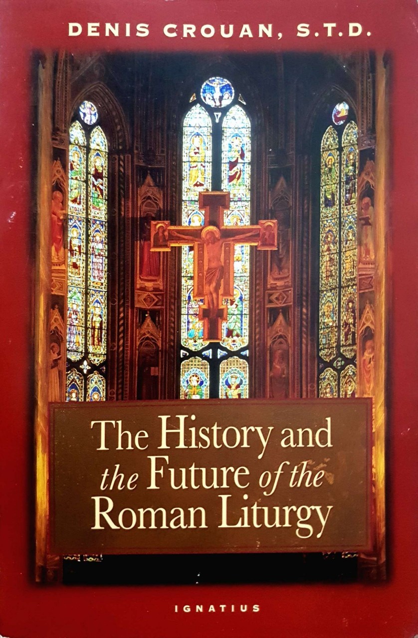 THE HISTORY and THE FUTURE OF THE ROMAN LITURGY : DANIS CROUAN, S.T.D.