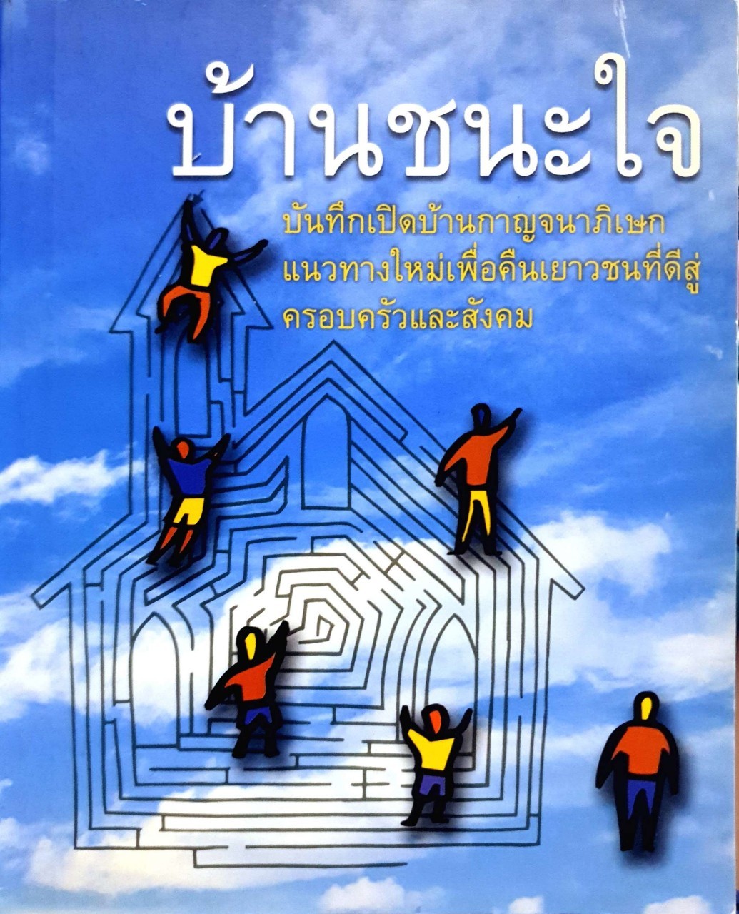 บ้านชนะใจ : บันทึกเปิดบ้านชนะใจ แนวทางใหม่เพื่อคืนเยาวชนที่ดีสู่ครอบครัวและสังคม