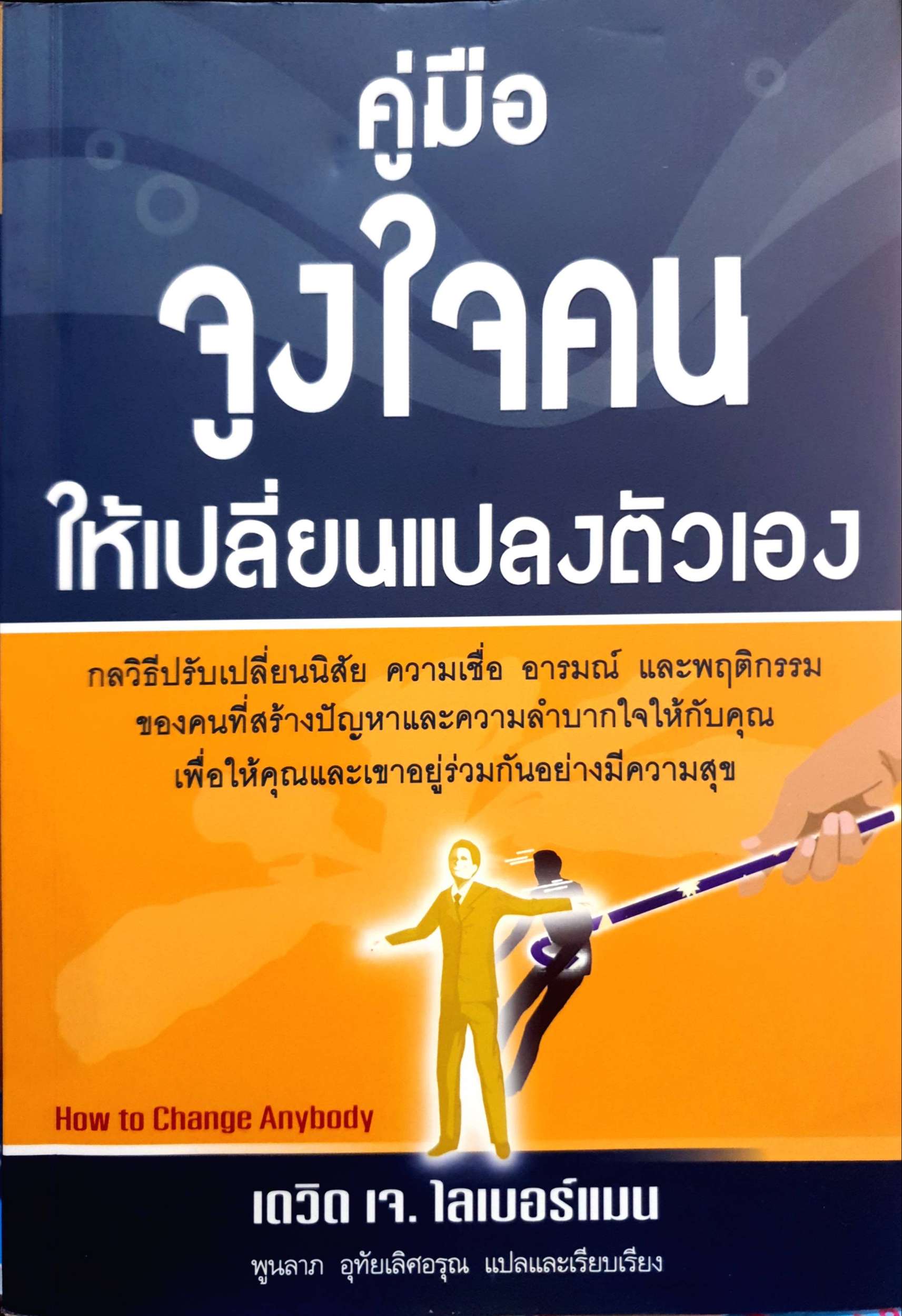 คู่มือจูงใจคน ให้เปลี่ยนแปลงตัวเอง (HOW TO CHA NGE ANYBODY) ผู้แต่ง : DAVID J. LIEBERMAN / พูนลาภ อุทัยเลิศอรุณ ผู้แปล :