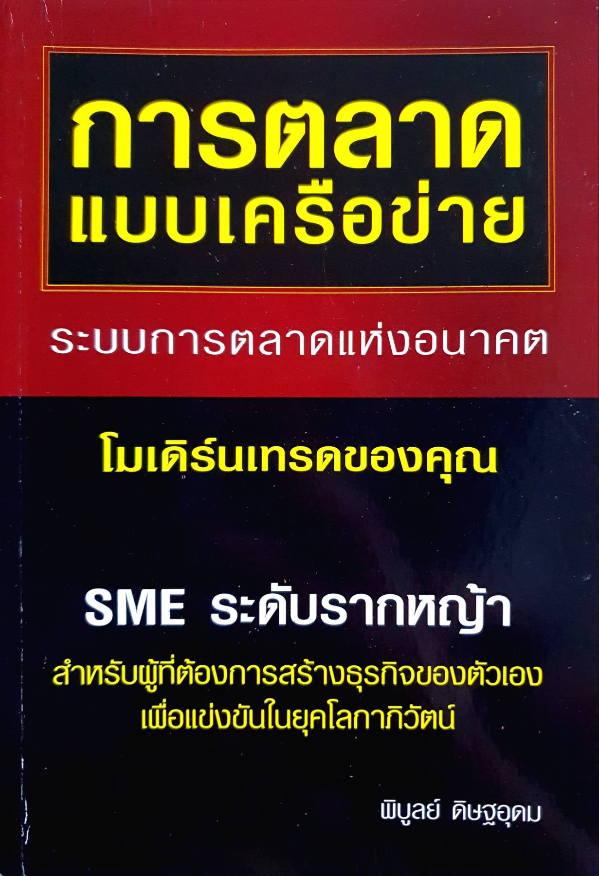 การตลาแบบเครือข่าย ระบบการตลาดแห่งอนาคต โมเดิร์นเทรดของคุณ SME ระดับรากหญ้า สำหรับผู้ที่ต้องการสร้างธุรกิจกิจของตัวเอง เพื่อแข่งขันในยุคโลกาภิวัฒน์ ผู้เขียน พิบูลย์ ดิษฐอุดม