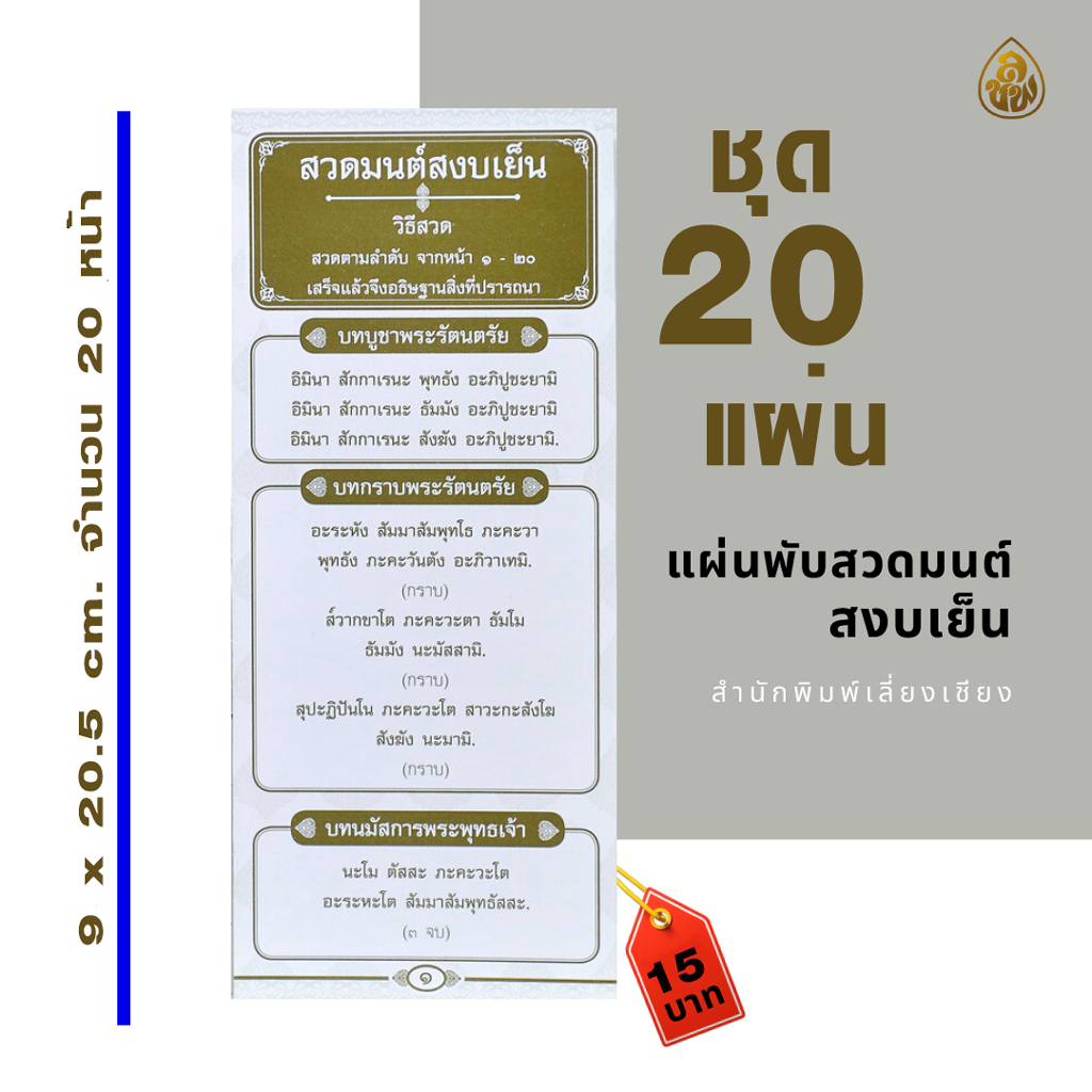 แผ่นพับ สวดมนต์สงบเย็น ( แพ็ค 20 แผ่น ) พิมพ์ : 1 สี ทอง, กระดาษ : ปอนด์ ,จำนวน : 20 หน้า ,ขนาด : 9 x 20.5 cm. หนังสือธรรมะ บจ.เลี่ยงเชียง เพียรเพื่้อพุทธศาสน์