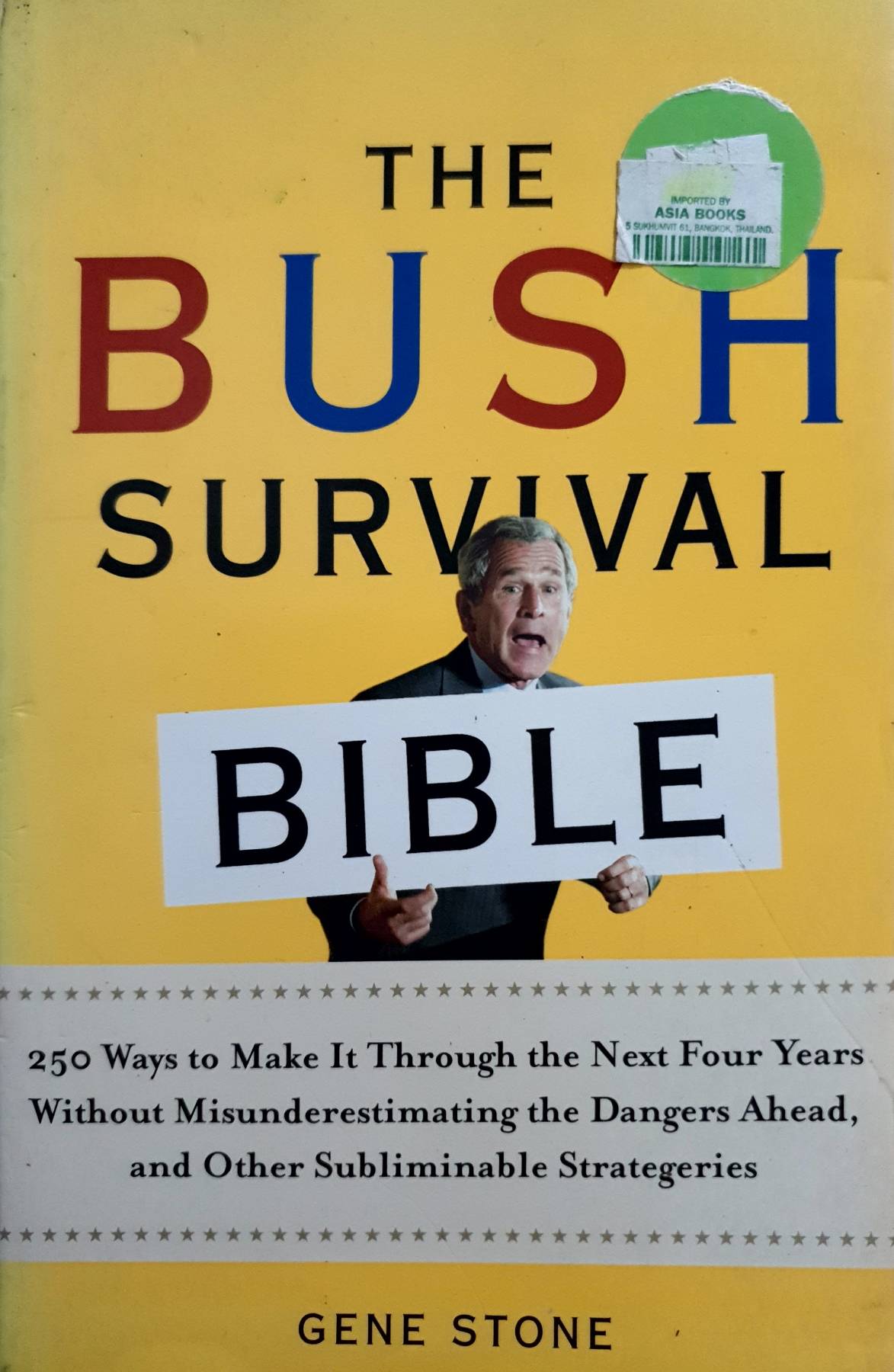 The Bush Survival Bible: 250 Ways to Make it Through the Next Four Years Without Misunderestimating the Dangers Ahead, and Other Subliminable Stategeries : Gene Stone