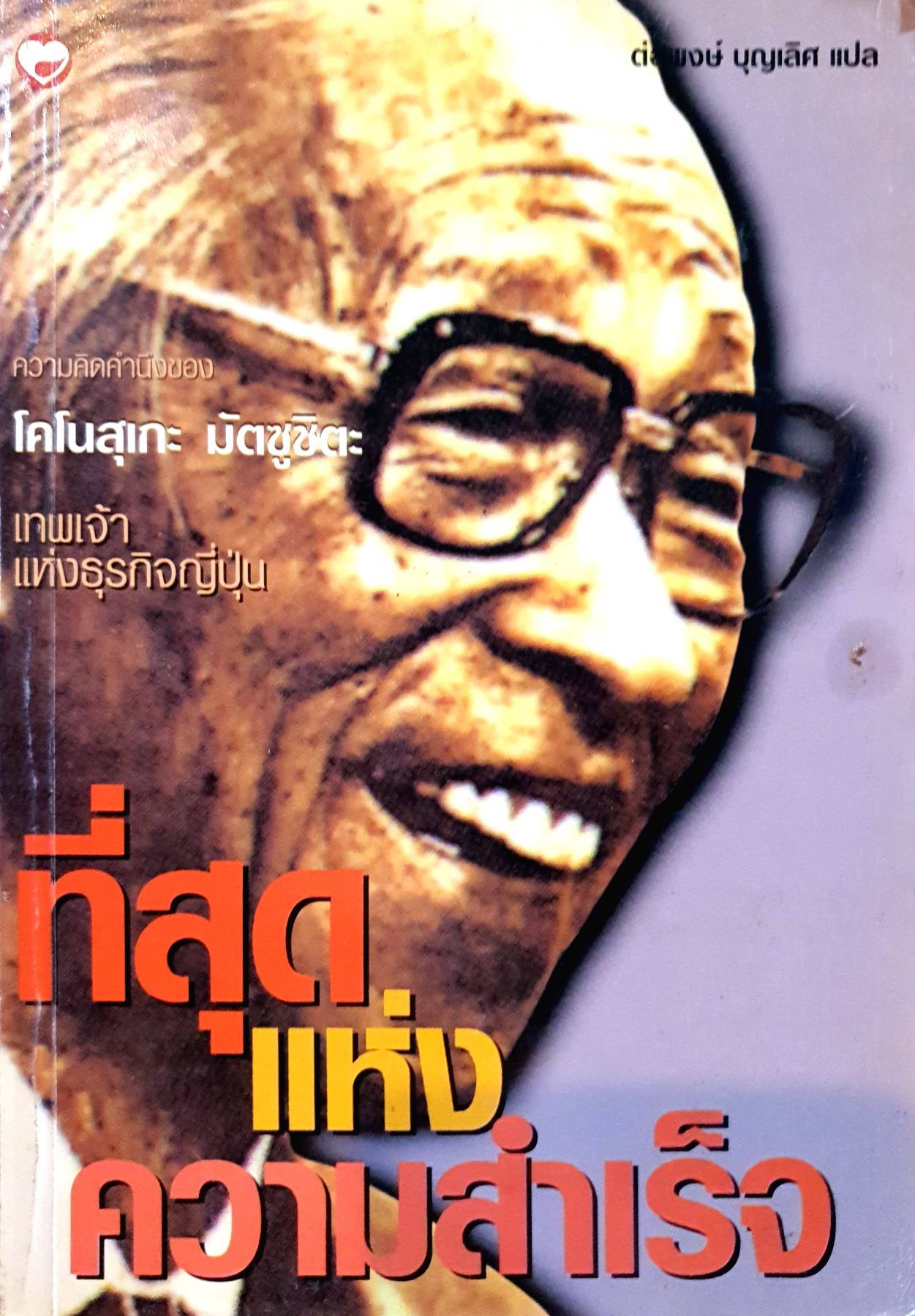 ที่สุดแห่งความสำเร็จ : ความคิดคำนึงของ โคโนสุเกะ มัตซูชิตะ : เทพเจ้าแห่งธุรกิจญี่ปุ่น / โคโนสุเกะ มัตซูชิตะ, เขียน