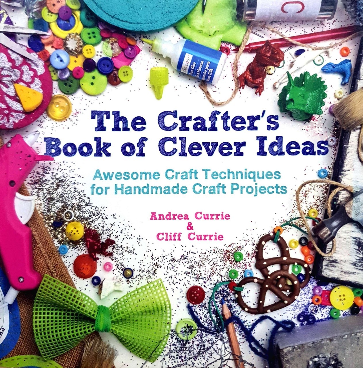 THE CRAFTER’S BOOK OF CLEVER IDEAS : Andrea Currie , Cliff Currie