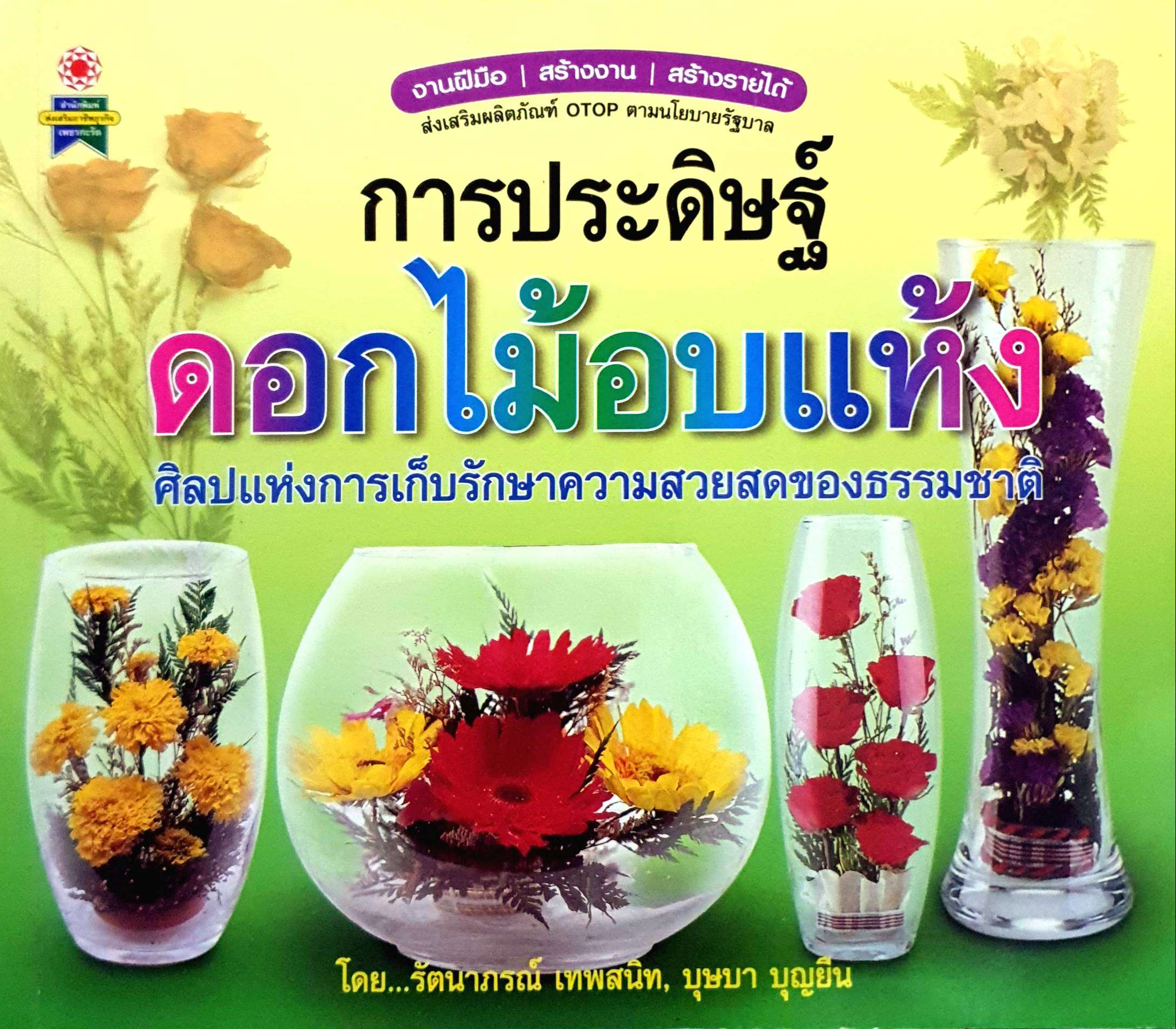 การประดิษฐ์ดอกไม้อบแห้ง ศิลปะแห่งการเก็บรักษาความสวยสดของธรรมชาติ โดย รัตนาภรณ์ เทพสนิท , บุษบา บุญยืน