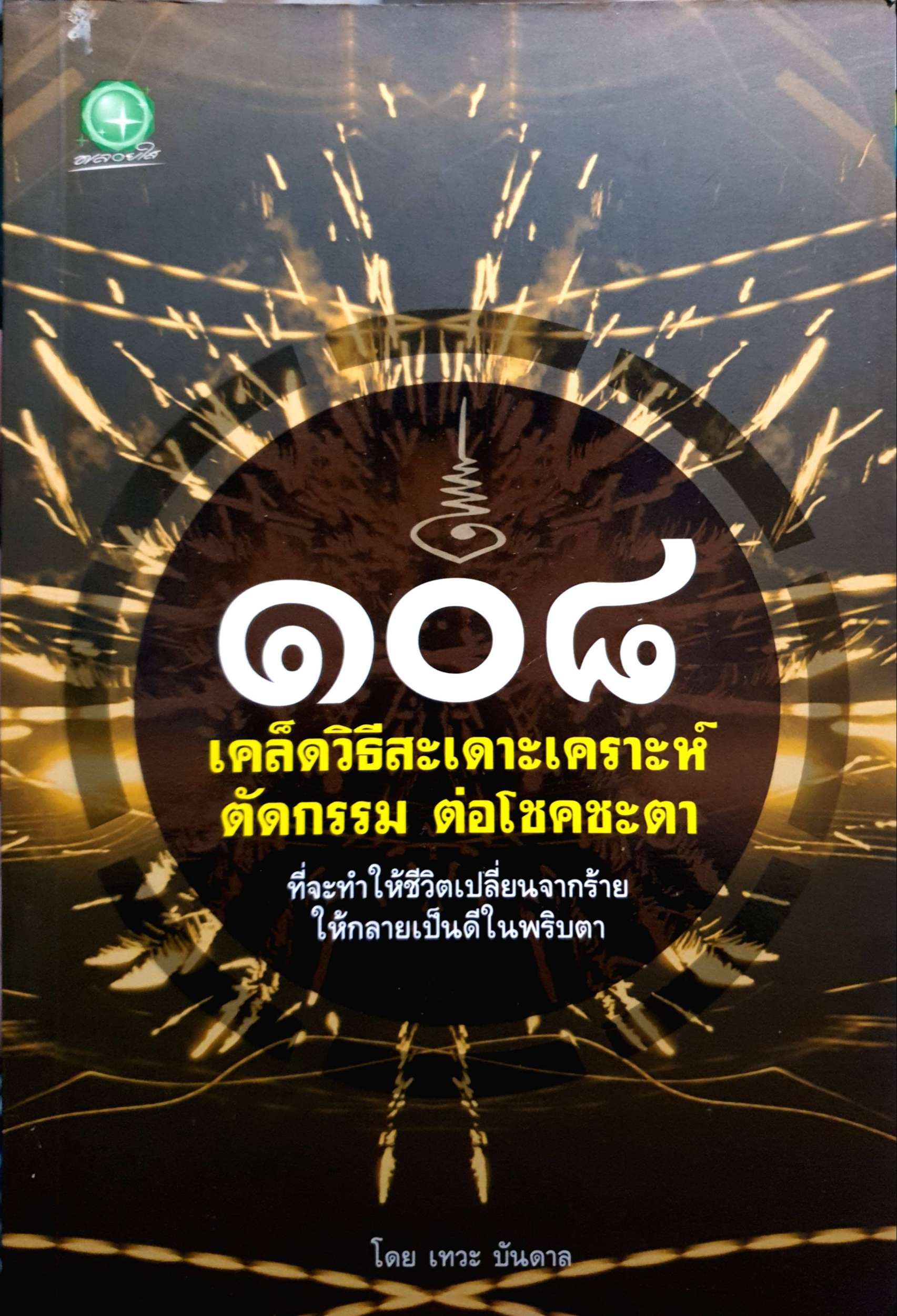 ๑๐๘ เคล็ดวิธีสะเดาะเคราะห์ ตัดกรรม ต่อโชคชะตา ที่จะทำให้ชีวิตเปลี่ยนจากร้าย ให้กลายเป็นดีในพริบตา โดย เทวะ บันดาล