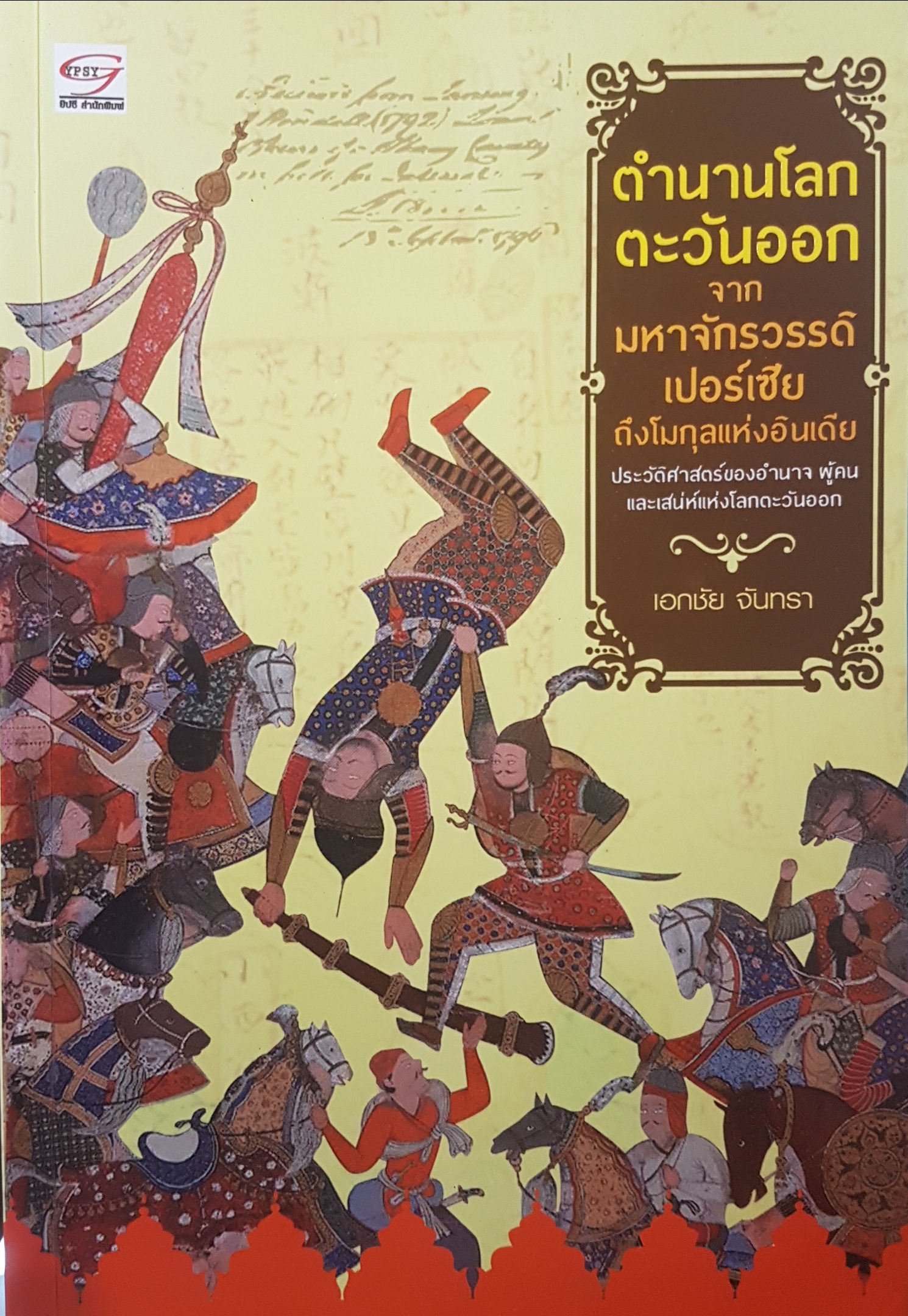 ตำนานโลกตะวันออก จากมหาจักรวรรดิเปอร์เซีย ถึงโมกุลแห่งอินเดีย ประวัติศาสตร์ของอำนาจ ผู้คน และเสน่ห์แห่งโลกตะวันออก