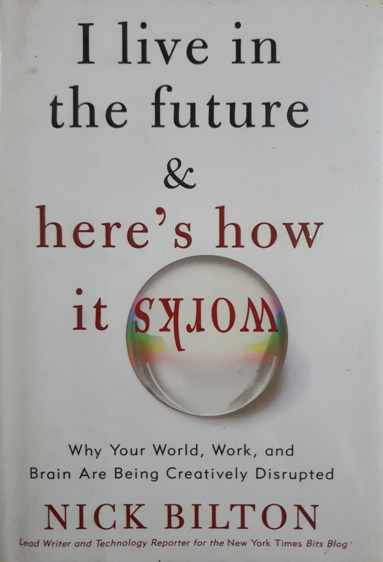 I Live in the Future & Here's How It Works: Why Your World, Work, and Brain Are Being Creatively Disrupted