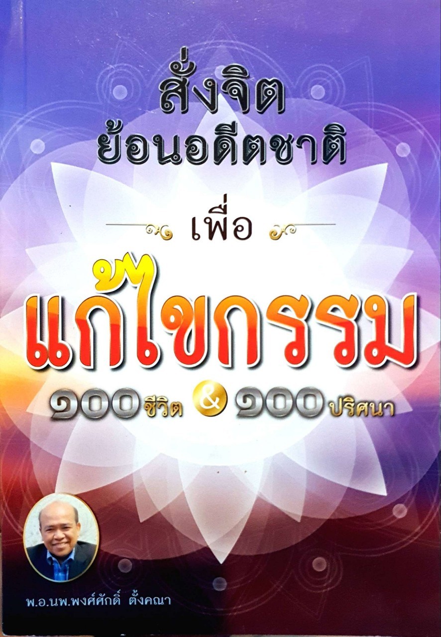 สั่งจิตย้อนอดีต เพื่อแก้ไขกรรม ๑๐๐ ชีวิต & ๑๐๐ ปริศนา : พอ.นพ.พงษ์ศักดิ์ ตั้งคณา
