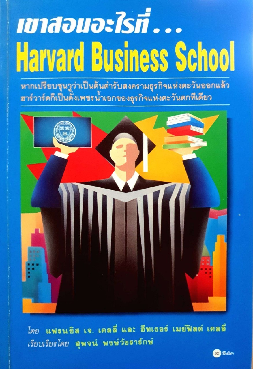เขาสอนอะไร ? ที่ Harvard Business School : แฟรนซิล เจ เคลลี่, ฮีทเธอร์ เมย์ฟิลด์ เคลลี่ / สุพจน์ พงษ์วัชรารักษ์