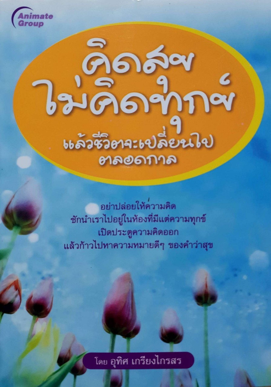 คิดสุขไม่คิดทุกข์ แล้วชีวิตจะเปลี่ยนไปตลอดกาล : อุทิศ เกรียงไกรสร