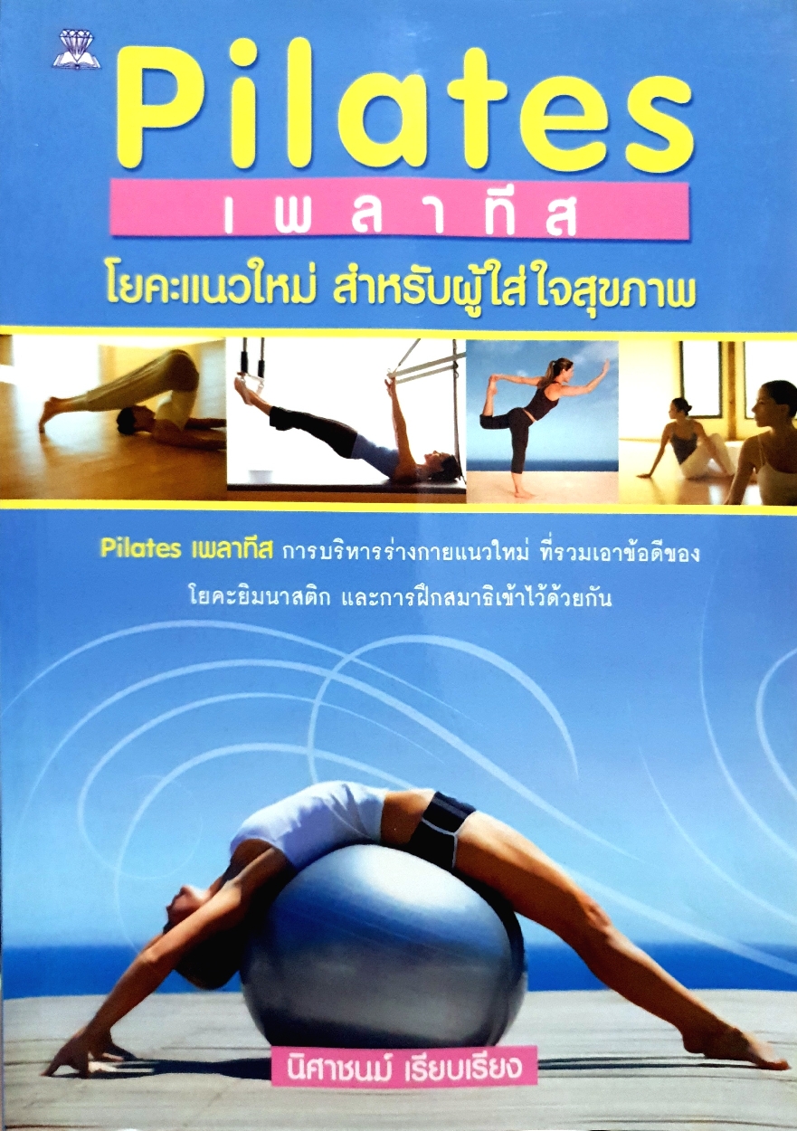 Pilates เพลาทีส โยคะแนวใหม่ สำหรับผู้ใส่ใจสุขภาพ : นิศาชนม์ เรียบเรียง
