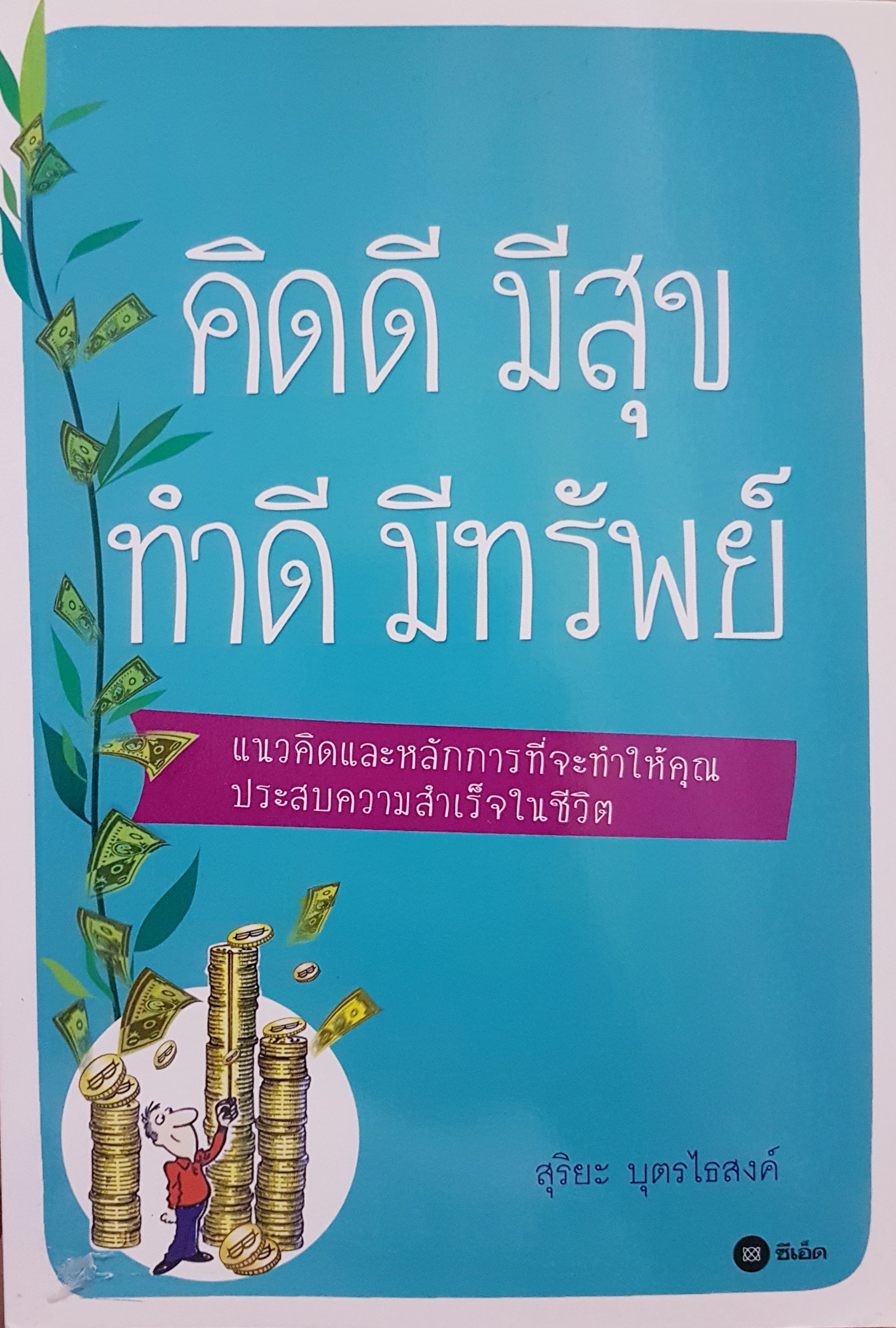 คิดดี มีสุข ทำดีมีทรัพย์ แนวคิดและหลักการที่จะทำให้คุณประสบความสำเร็จในชีวิต สุริยะ บุตรไธสงค์