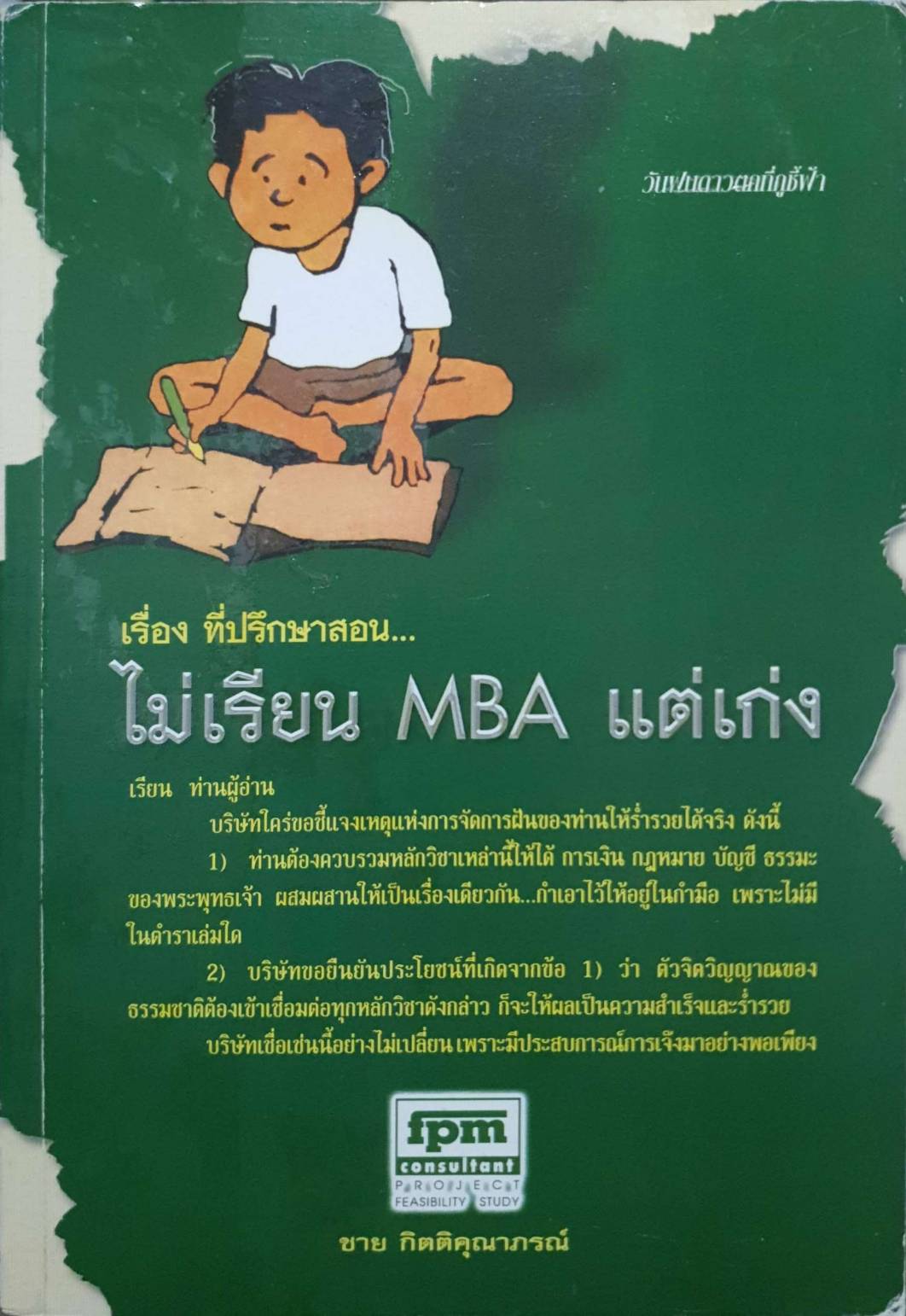 เรื่อง ที่ปรึกษา สอนไม่เรียน MBA แต่เก่งเรียนท่านผู้อ่าน บริษัท ใคร่ขอชี้แจงเหตุแห่งการจัดการฝันของท่านให้ร่ำรวยได้จริงดังนี้ 1) ท่านต้องควบรวมหลักวิชาเหล่านี้ให้ได้การเงินกฎหมายบัญชีธรรมะของพระพุทธเจ้าผสมผสานให้เป็นเรื่องเดียวกัน ... กำเ
