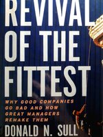 Revival of the Fittest: Why Good Companies Go Bad and How Great Managers Remake Them : Donald N. Sull