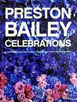Preston Bailey Celebrations: Lush Flowers, Opulent Tables, Dramatic Spaces, and Other Inspirations for Entertaining