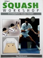 The Squash Workshop : A Complete Game Guide : Ian McKenzie