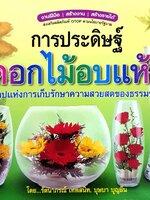 การประดิษฐ์ดอกไม้อบแห้ง ศิลปะแห่งการเก็บรักษาความสวยสดของธรรมชาติ โดย รัตนาภรณ์ เทพสนิท , บุษบา บุญยืน