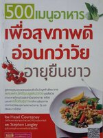 500 เมนูอาหาร เพื่อสุขภาพดี อ่อนกว่าวัย อายุยืนยาว : Hazel Courteney,Stephen Langley / ผศ.ดร. อรกัญญ์ ภูมิโคกรักษ์