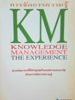 การจัดการความรู้ KM Knowledge Management The Experience นำทรัพยากรที่มีค่าสูงสุดในองค์กรออกมาใช้ ด้วยการจัดการความรู้ ภราดร จินดาวงศ์