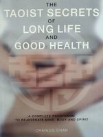 The Taoist Secrets of Long Life and Good Health: A Complete Programme to Rejuvenate Mind, Body and Spirit : Charles Chan