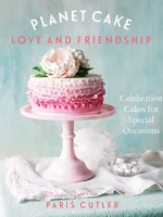 Planet Cake Love and Friendship : Celebration Cakes to Show How Much You Care : Paris Cutler