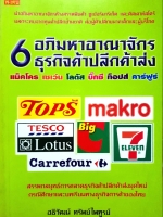 6 อภิมหาอาณาจักร ธุรกิจค้าปลีกค้าส่ง / อธิวัฒน์ ทรัพย์ไพฑูรย์