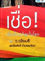 เชื่อ ! เรื่องใหญ่ที่สุดในโลก : ว.วชิรเมธี / ผศ.ธีรศักดิ์ กำบรรณารักษ์