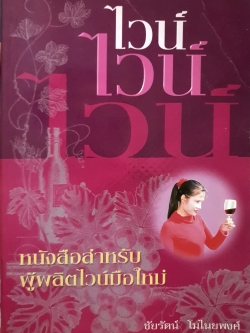 ไวน์ ไวน์ ไวน์ หนังสือสำหรับ ผู้ผลิตไวน์มือใหม่ / ชัยรัตน์ โมไนยพงศ์