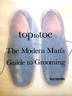 TOP TO TOE THE MODERN MAN’s GUIDE TO GROOMING : Tony Glenville