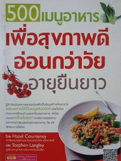 500 เมนูอาหาร เพื่อสุขภาพดี อ่อนกว่าวัย อายุยืนยาว : Hazel Courteney,Stephen Langley / ผศ.ดร. อรกัญญ์ ภูมิโคกรักษ์
