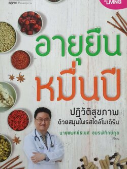 อายุยืน หมื่นปี : ปฏิวัติสุขภาพ ด้วยสมุนไพรสไตล์โมเดิร์น นายแพทย์ธเนศ อมรพิทักษ์กุล
